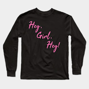 Hey, Girl, Hey! Long Sleeve T-Shirt